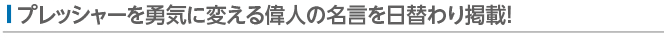 プレッシャーを勇気に変える偉人の名言を日替わり掲載